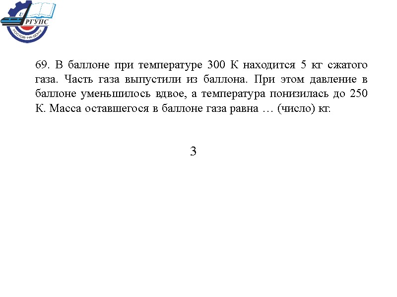 69. В баллоне при температуре 300 К находится 5 кг сжатого газа. Часть газа